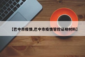 【巴中市疫情,巴中市疫情管控证明材料】