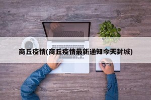 商丘疫情(商丘疫情最新通知今天封城)