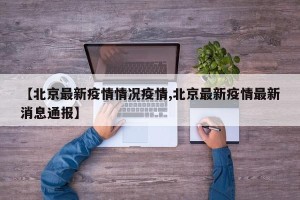 【北京最新疫情情况疫情,北京最新疫情最新消息通报】