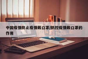中国疫情防止疫情戴口罩/防控疫情戴口罩的作用