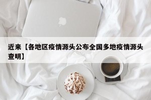 近来【各地区疫情源头公布全国多地疫情源头查明】