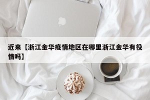 近来【浙江金华疫情地区在哪里浙江金华有役情吗】