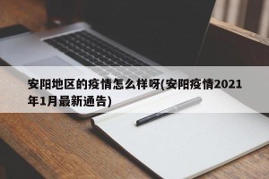 安阳地区的疫情怎么样呀(安阳疫情2021年1月最新通告)