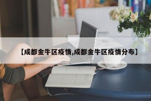 【成都金牛区疫情,成都金牛区疫情分布】