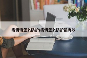 疫情该怎么防护/疫情怎么防护最有效