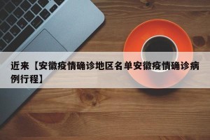 近来【安徽疫情确诊地区名单安徽疫情确诊病例行程】