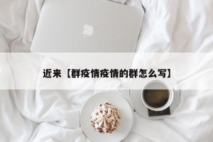 近来【群疫情疫情的群怎么写】
