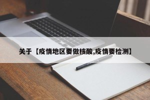 关于【疫情地区要做核酸,疫情要检测】