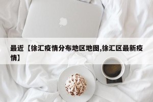 最近【徐汇疫情分布地区地图,徐汇区最新疫情】