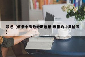 最近【疫情中风险地区包括,疫情的中风险区】