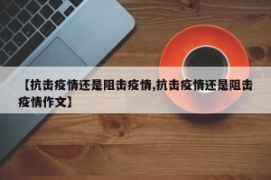 【抗击疫情还是阻击疫情,抗击疫情还是阻击疫情作文】