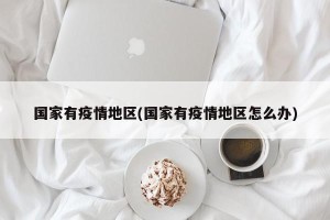 国家有疫情地区(国家有疫情地区怎么办)