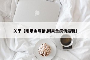 关于【刚果金疫情,刚果金疫情最新】