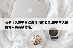 关于【入济宁重点疫情地区名单,济宁市入境回济人员防疫措施】