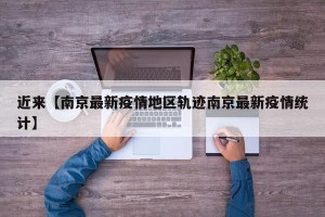 近来【南京最新疫情地区轨迹南京最新疫情统计】