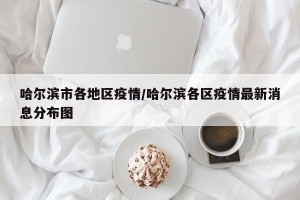 哈尔滨市各地区疫情/哈尔滨各区疫情最新消息分布图