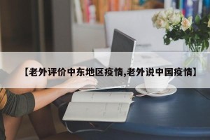 【老外评价中东地区疫情,老外说中国疫情】
