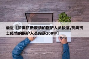 最近【赞美抗击疫情的医护人员段落,赞美抗击疫情的医护人员段落100字】