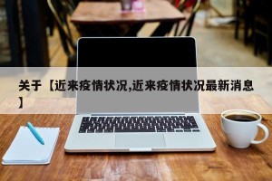 关于【近来疫情状况,近来疫情状况最新消息】