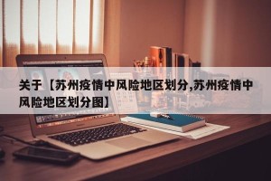 关于【苏州疫情中风险地区划分,苏州疫情中风险地区划分图】