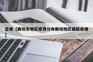 近来【廊坊市地区疫情分布廊坊地区最新疫情】