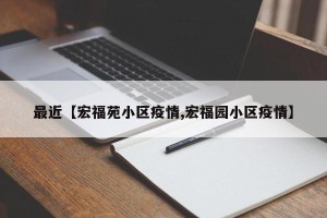 最近【宏福苑小区疫情,宏福园小区疫情】