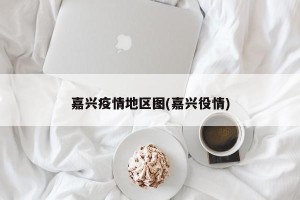 嘉兴疫情地区图(嘉兴役情)
