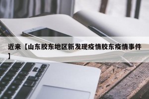 近来【山东胶东地区新发现疫情胶东疫情事件】