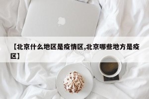 【北京什么地区是疫情区,北京哪些地方是疫区】