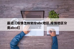 最近【疫情怎样划分abc地区,疫情地区分类abcd】