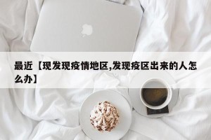 最近【现发现疫情地区,发现疫区出来的人怎么办】